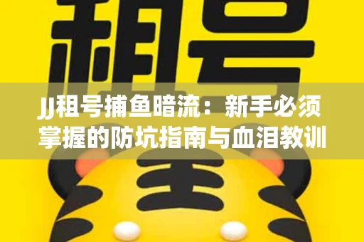 JJ租号捕鱼暗流：新手必须掌握的防坑指南与血泪教训